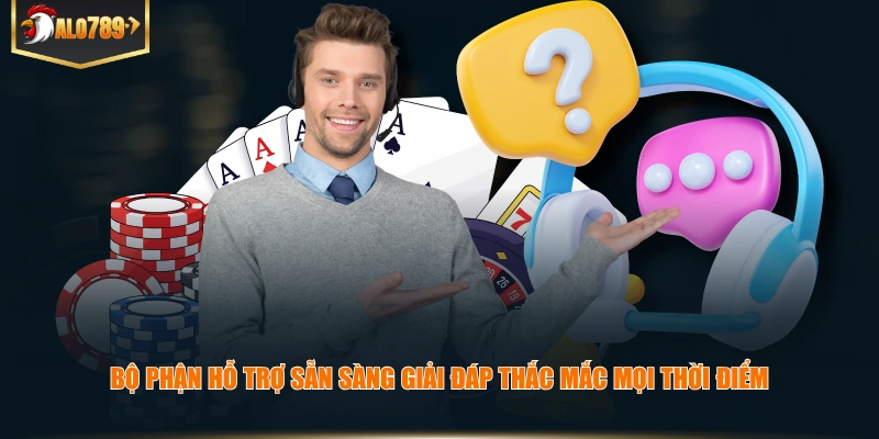 Bộ phận hỗ trợ sẵn sàng giải đáp thắc mắc mọi thời điểm