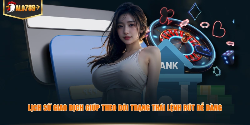 Lịch sử giao dịch giúp theo dõi trạng thái lệnh rút tiền ALO789 dễ dàng