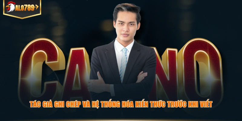 Tác giả ghi chép và hệ thống hóa kiến thức trước khi viết